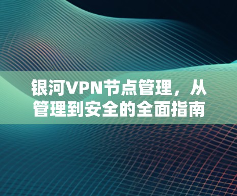 银河VPN节点管理，从管理到安全的全面指南