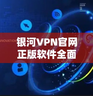 银河VPN官网正版软件全面解析
