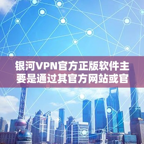 银河VPN官方正版软件主要是通过其官方网站或官方渠道提供的，通常包括免费版和付费版。以下是关于这些软件的详细介绍