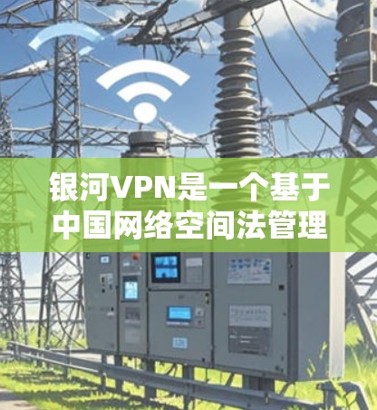 银河VPN是一个基于中国网络空间法管理的VPN服务，它提供多种VPN版本，包括免费的试用版本。为了访问银河VPN的官方下载地址，您可以访问其官方网站。以下是具体的步骤