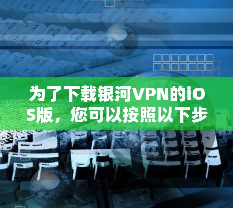 为了下载银河VPN的iOS版，您可以按照以下步骤进行操作