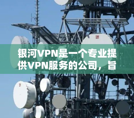 银河VPN是一个专业提供VPN服务的公司，旨在帮助用户在线访问互联网。它通过加密技术确保数据安全，支持多用户区和实时同步功能，让用户在旅行或商务场合中保持隐私。以下是关于银河VPN的详细介绍