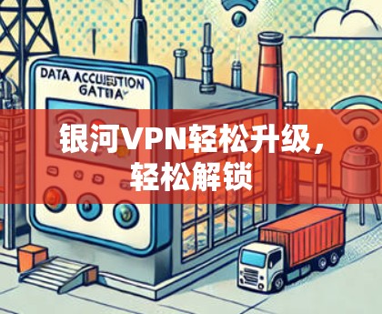 银河VPN轻松升级，轻松解锁