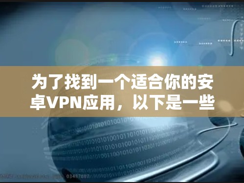 为了找到一个适合你的安卓VPN应用，以下是一些步骤和建议