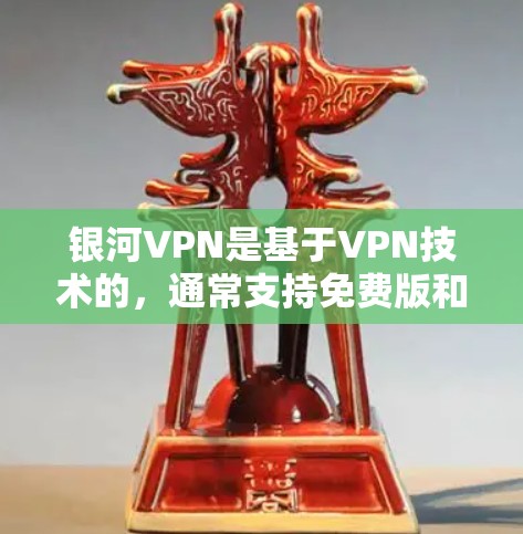 银河VPN是基于VPN技术的，通常支持免费版和付费版。如果是基于VPN，可能需要付费，但用户可能需要免费的试用版或部分功能