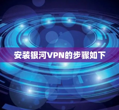 安装银河VPN的步骤如下