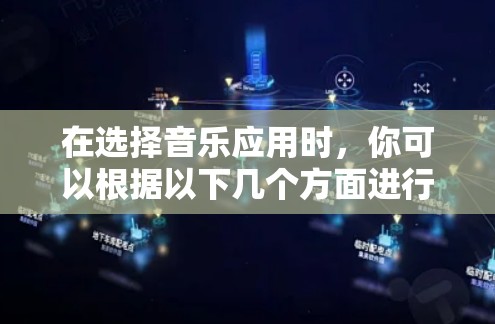 在选择音乐应用时，你可以根据以下几个方面进行综合考虑