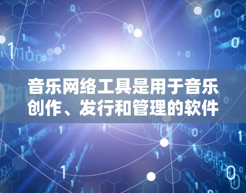 音乐网络工具是用于音乐创作、发行和管理的软件，涵盖制作、发行、混音和传播等多个模块。以下是对这些工具的详细介绍