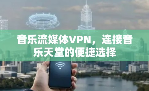 音乐流媒体VPN，连接音乐天堂的便捷选择