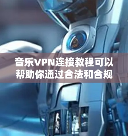 音乐VPN连接教程可以帮助你通过合法和合规的方式连接音乐网站，同时保护隐私和不被追踪。以下是一个详细的教程指南