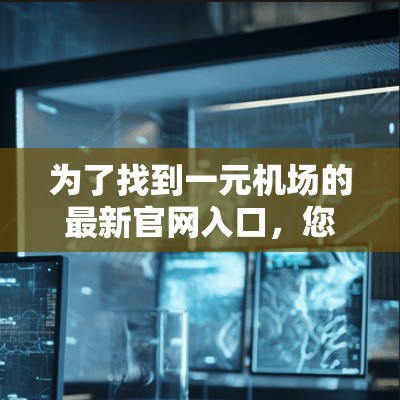 为了找到一元机场的最新官网入口，您可以按照以下步骤进行