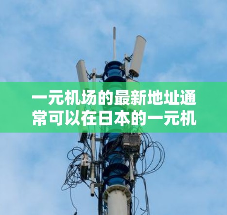 一元机场的最新地址通常可以在日本的一元机场管理处的官方网站上找到。以下是一些步骤，帮助你找到最新的信息
