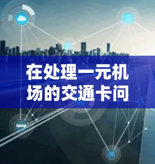 在处理一元机场的交通卡问题时，可以采取以下步骤来优化行程和减少等待时间