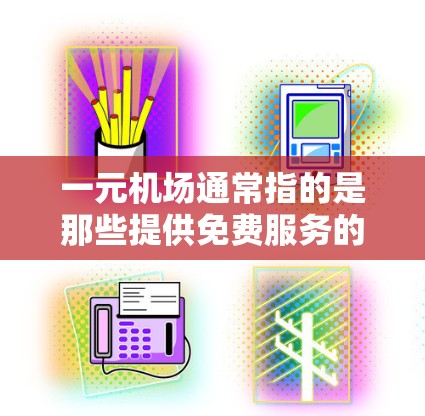 一元机场通常指的是那些提供免费服务的机场，如机场管理部门或特定部门的邮箱注册平台。以下是一些常见的邮箱注册网站，供您参考