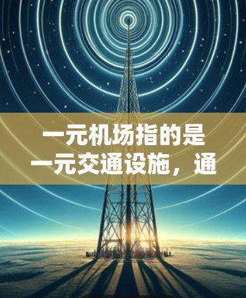 一元机场指的是一元交通设施，通常是指机场的地面区域，如登机口、候机室等。如果你在某个地方无法进行一元机场注册，可能是由于以下原因