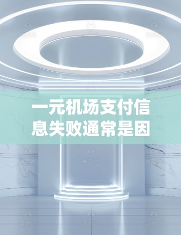 一元机场支付信息失败通常是因为支付信息错误或系统问题。以下是一些建议和解决方法