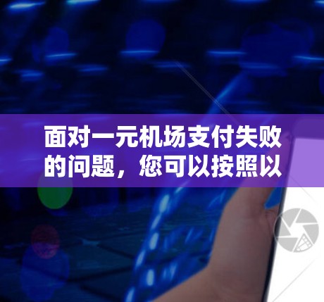 面对一元机场支付失败的问题，您可以按照以下步骤进行处理