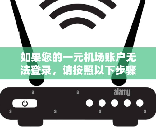 如果您的一元机场账户无法登录，请按照以下步骤操作