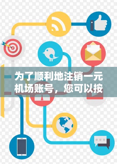 为了顺利地注销一元机场账号，您可以按照以下步骤操作