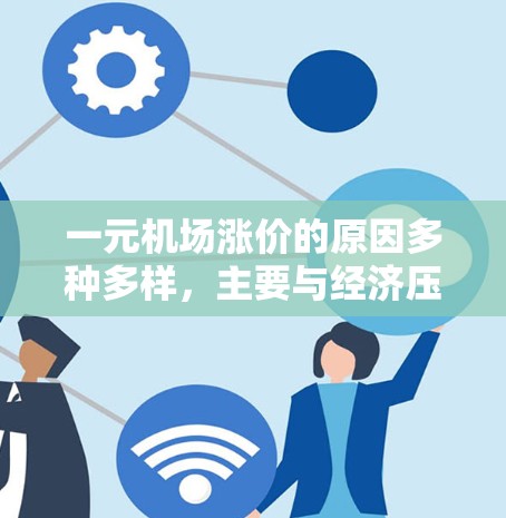 一元机场涨价的原因多种多样，主要与经济压力、交通便利性、文化因素、社会因素以及市场竞争等因素密切相关。以下是一些主要的原因