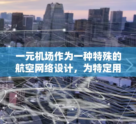 一元机场作为一种特殊的航空网络设计，为特定用户提供了独特的优势。以下是对一元机场的详细分析和使用建议