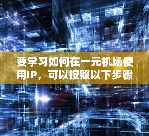 要学习如何在一元机场使用IP，可以按照以下步骤进行
