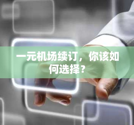 一元机场续订，你该如何选择？