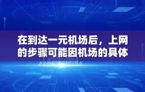 在到达一元机场后，上网的步骤可能因机场的具体情况而有所不同，但通常可以按照以下步骤进行