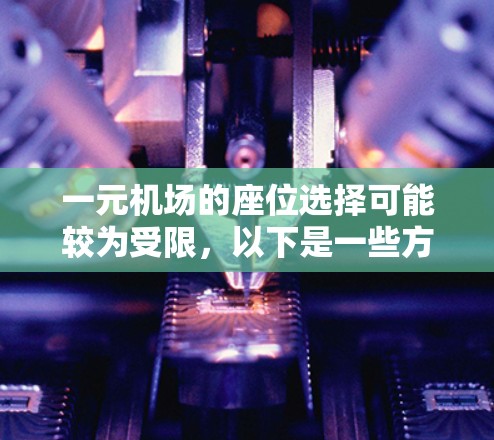一元机场的座位选择可能较为受限，以下是一些方法来解决这一问题