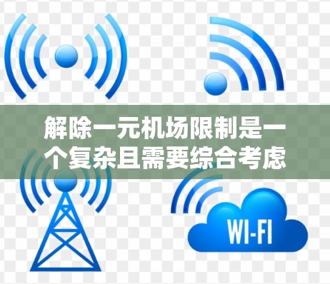 解除一元机场限制是一个复杂且需要综合考虑多方面的因素的过程。以下是通过合理措施来解除一元机场限制的详细步骤