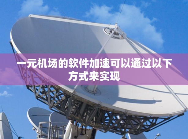一元机场的软件加速可以通过以下方式来实现