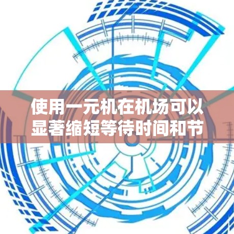 使用一元机在机场可以显著缩短等待时间和节省费用，但需注意以下几点