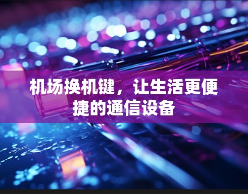 机场换机键，让生活更便捷的通信设备