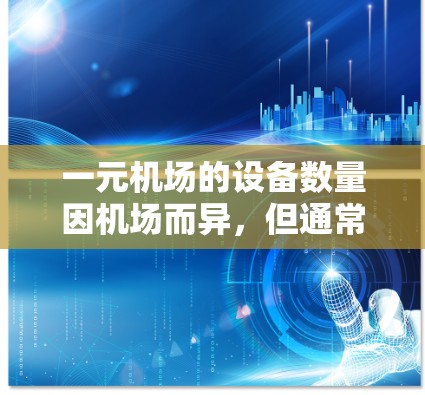 一元机场的设备数量因机场而异，但通常包括以下几个关键部分