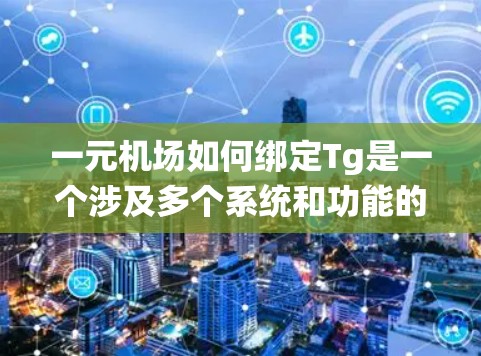 一元机场如何绑定Tg是一个涉及多个系统和功能的复杂问题，以下是对这个问题的分步解释