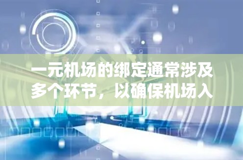 一元机场的绑定通常涉及多个环节，以确保机场入口处的设备和系统能够正常工作。以下是绑定一元机场的主要步骤和注意事项