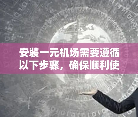 安装一元机场需要遵循以下步骤，确保顺利使用