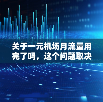 关于一元机场月流量用完了吗，这个问题取决于机场的具体情况、运营模式以及用户的具体需求。通常，机场运营需要考虑到资源分配、客流量、设施容量等因素。以下是一些可能的分析方向和建议