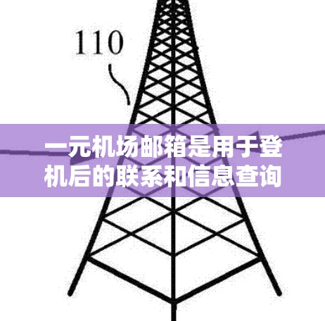一元机场邮箱是用于登机后的联系和信息查询的邮箱服务，主要功能包括登录、登机信息查询、联系人信息和航班提醒等。以下是对一元机场邮箱的详细说明