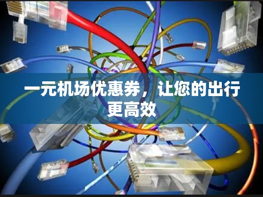 一元机场优惠券，让您的出行更高效