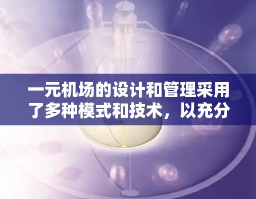 一元机场的设计和管理采用了多种模式和技术，以充分利用单一跑道的特点，并提升整体效率。以下是按照上述思考过程整理出的详细答案