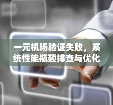 一元机场验证失败，系统性能瓶颈排查与优化
