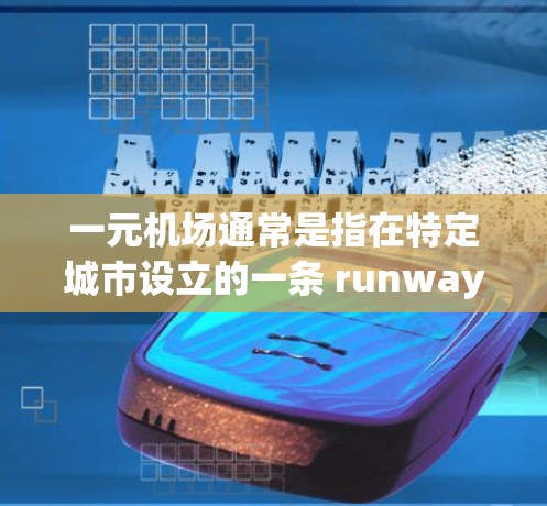 一元机场通常是指在特定城市设立的一条 runway，仅用于一个主要机场的运营。以下是对一元机场及其延误问题的详细分析