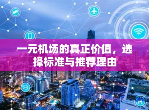 一元机场的真正价值，选择标准与推荐理由