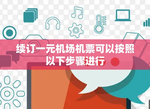 续订一元机场机票可以按照以下步骤进行