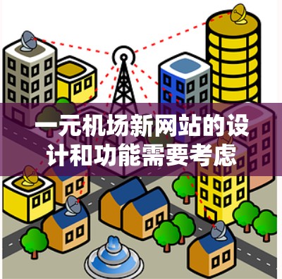 一元机场新网站的设计和功能需要考虑到机场的业务需求、用户界面的流畅性和安全性。以下是一些建议，帮助你设计一个高效的、一元化的机场新网站