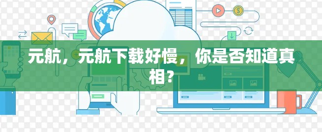 元航，元航下载好慢，你是否知道真相？