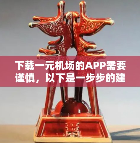 下载一元机场的APP需要谨慎，以下是一步步的建议