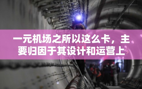 一元机场之所以这么卡，主要归因于其设计和运营上的一些问题，导致了交通压力和效率低下。以下是具体的原因