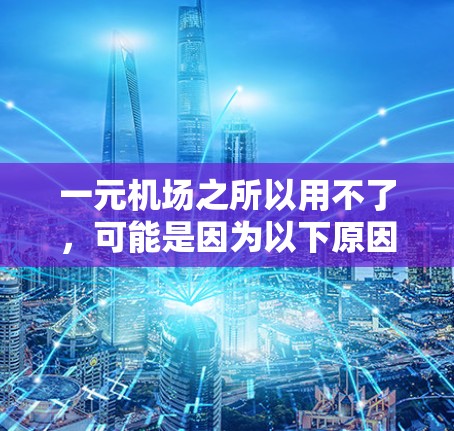 一元机场之所以用不了，可能是因为以下原因